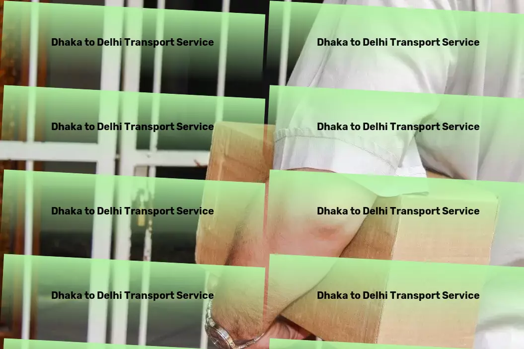 Dhaka to Delhi Transport Elevate efficiency, elevate success with us by your side. - Comprehensive package forwarding