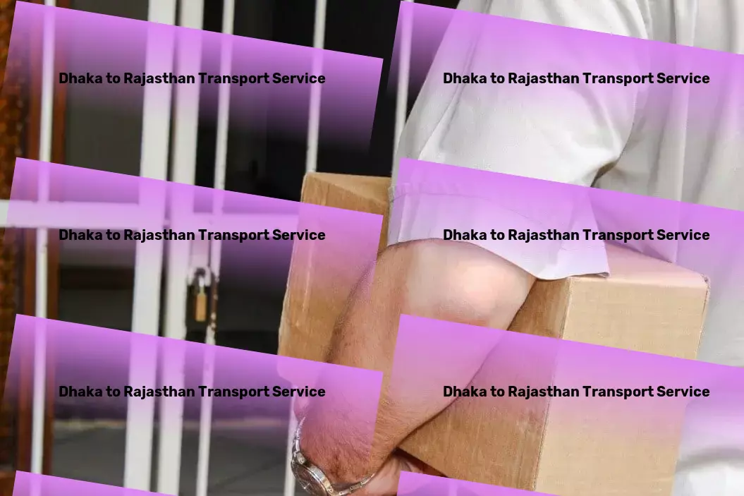 Dhaka to Rajasthan Transport Get ahead of the commuting curve with our technologies! - Safe door-to-door transport